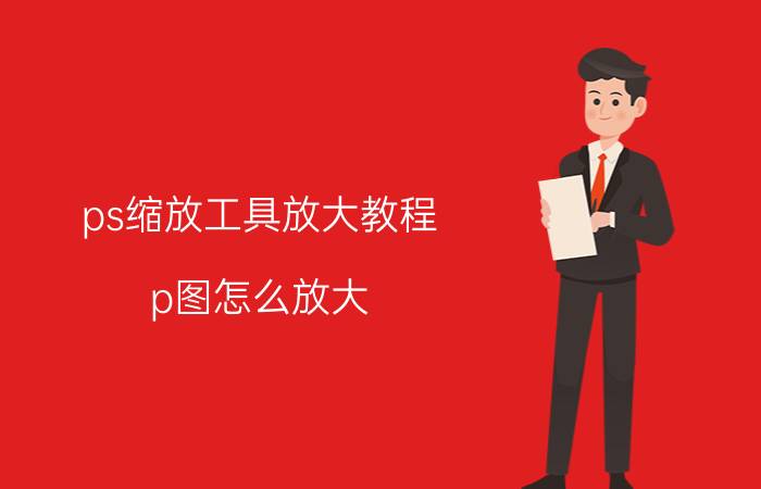 ps缩放工具放大教程 p图怎么放大？